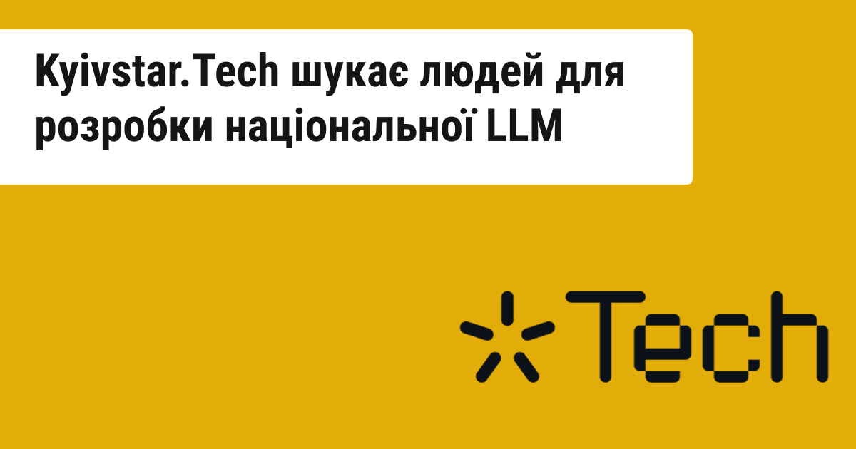 Компанія Kyivstar Tech оголошує набір фахівців для команди, яка працює над створенням української LLM